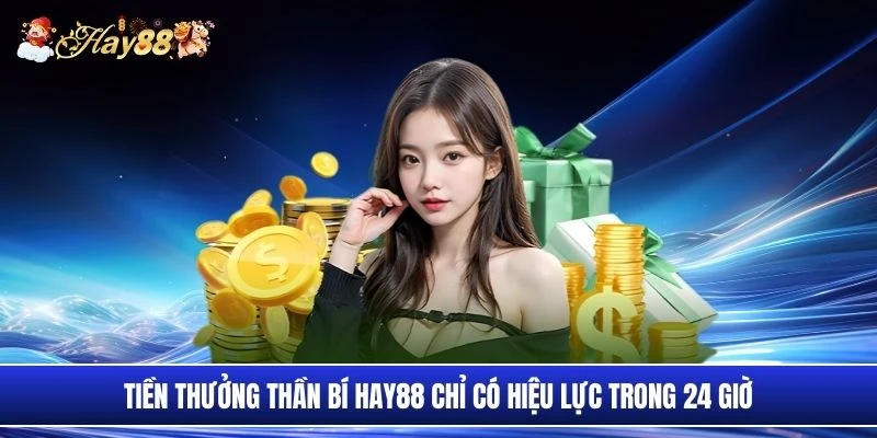Tiền thưởng thần bí Hay88 chỉ có hiệu lực trong 24 giờ